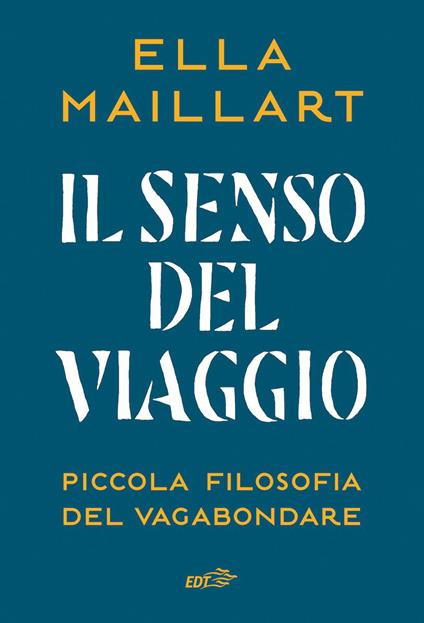 Il senso del viaggio. Piccola filosofia del vagabondare - Ella Maillart,Gabriella Bosco - ebook