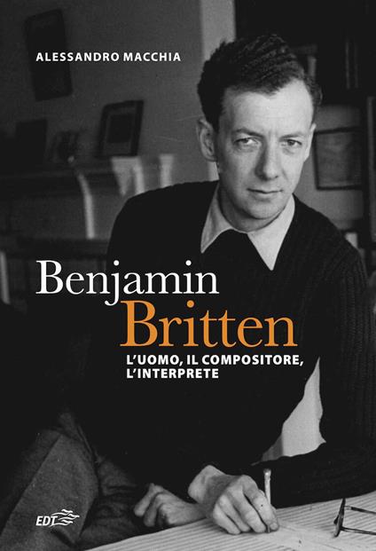 Benjamin Britten. L'uomo, il compositore, l'interprete - Alessandro Macchia - ebook