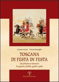 Toscana di festa in festa. Un pittoresco itinerario fra giostre, disfide, giochi e palii - Luciano Artusi,Enrico Roncaglia - copertina