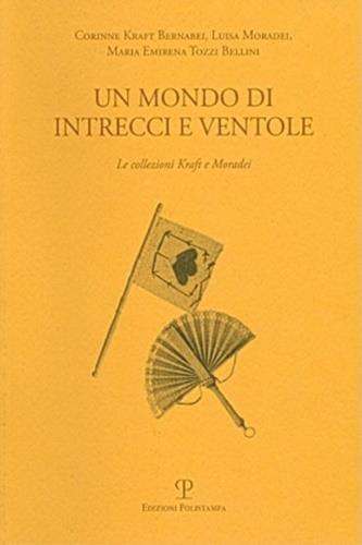 Un mondo di intrecci e ventole. La collezione Kraft e Moradei. Ediz. italiana e inglese - Corinne Kraft Bernabei,Luisa Moradei,M. Emirena Tozzi Bellini - copertina