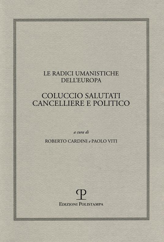 Le radici umanistiche dell'Europa. Coluccio Salutati cancelliere e politico. Atti del Convegno internazionale (Firenze-Prato, 9-12 dicembre 2008) - copertina