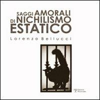 Saggi amorali di nichilismo estatico - Lorenzo Bellucci - copertina