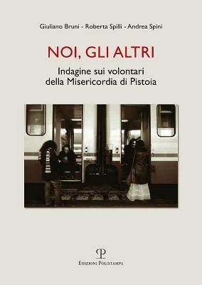 Noi, gli altri. Indagine sui volontari della Misericordia di Pistoia - Giuliano Bruni,Roberta Spilli,Andrea Spini - copertina