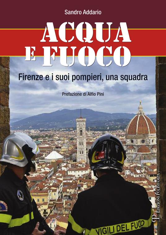 Acqua e fuoco. Firenze e i suoi pompieri, una squadra - Sandro Addario - copertina