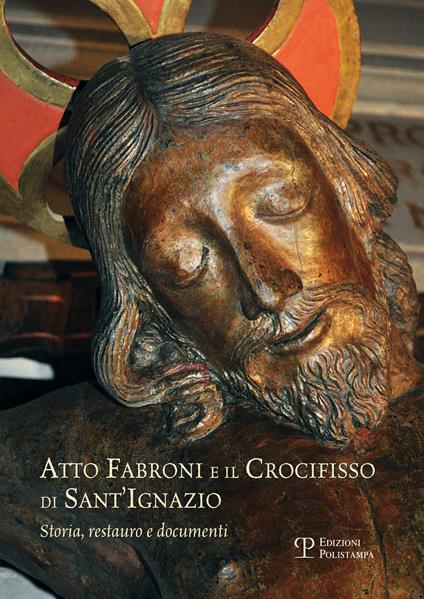 Atto Fabroni e il crocifisso di Sant'Ignazio. Storia, restauro e documenti. Ediz. illustrata - copertina