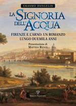 La signoria dell'acqua. Firenze e l'Arno. Un romanzo lungo duemila anni