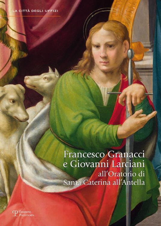 Francesco Granacci e Giovanni Larciani all'oratorio di Santa Caterina all'Antella. Catalogo della mostra (Bagno a Ripoli, 14 settembre 2013-12 gennaio 2014). Ediz. illustrata - copertina