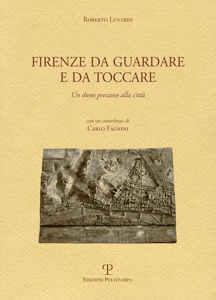 Firenze da guardare e da toccare. Un dono prezioso alla città. Ediz. multilingue - Roberto Lunardi - copertina