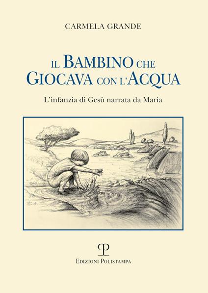 Il bambino che giocava con l'acqua. L'infanzia di Gesù narrata da Maria - Carmela Grande - copertina