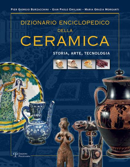 Dizionario enciclopedico della ceramica. Storia, arte, tecnologia. Vol. 1: ABC. - P. Giorgio Burzacchini,Gian Paolo Emiliani,Maria Grazia Morganti - copertina