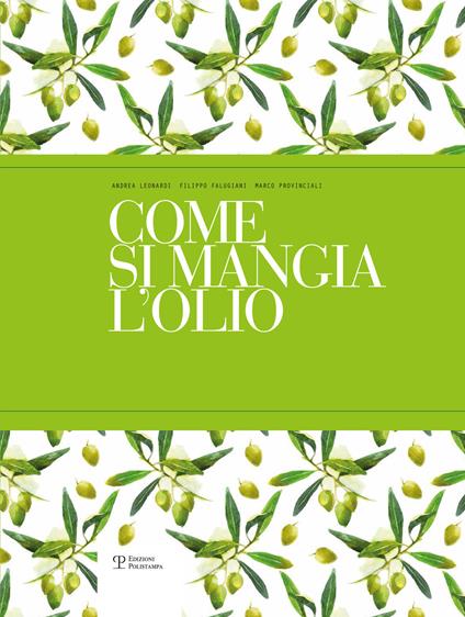 Come si mangia l'olio. Il primo manuale pratico di abbinamento gastronomico tra cibo e olio extra vergine di oliva. Ediz. italiana e inglese - Andrea Leonardi,Filippo Falugiani,Marco Provinciali - copertina