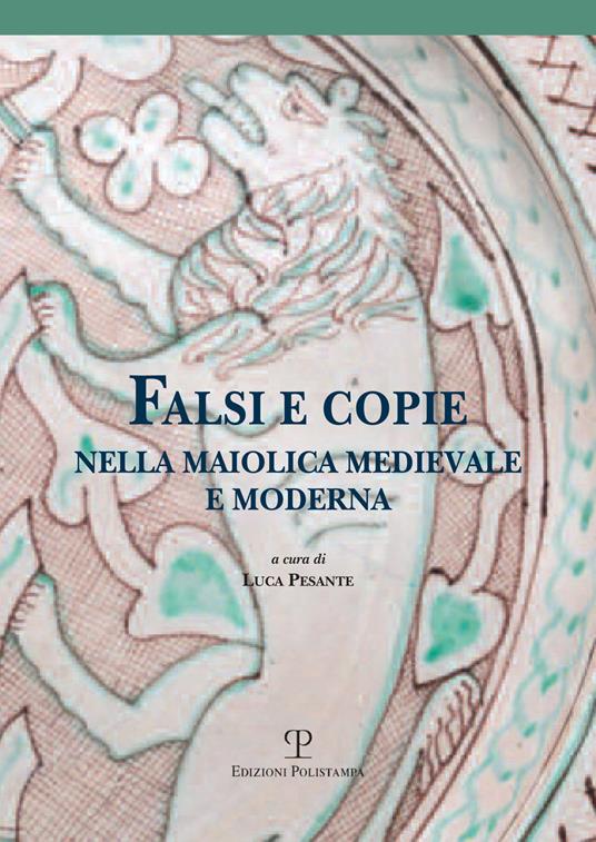 Falsi e copie nella maiolica medievale e moderna. Modelli, tecniche, diffusione, gusto, riconoscibilità. Atti della Giornata di studi (Viterbo, 11 giugno 2016) - copertina