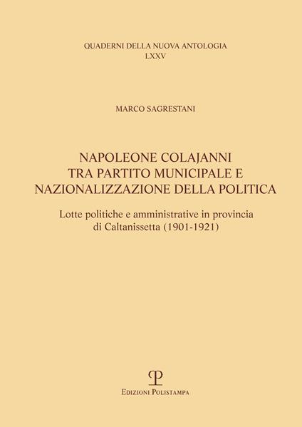 Napoleone Colajanni, tra partito municipale e nazionalizzazione della politica. Lotte politiche e amministrative in provincia di Caltanissetta (1901-1921) - Marco Sagrestani - copertina