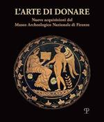 L' arte di donare. Nuove acquisizioni del Museo Archeologico Nazionale di Firenze. Catalogo della mostra (Firenze, 10 marzo 2018-10 marzo 2019). Ediz. illustrata