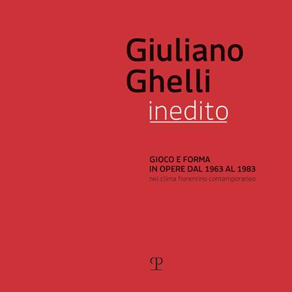 Giuliano Ghelli inedito. Gioco e forma in opere dal 1963 al 1983 nel clima fiorentino contemporaneo. Catalogo della mostra (Fiesole, 7 aprile-20 maggio 2018). Ediz. illustrata - copertina