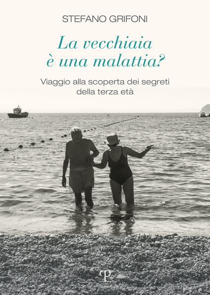 La vecchiaia è una malattia? Viaggio alla scoperta dei segreti della terza età - Stefano Grifoni - copertina