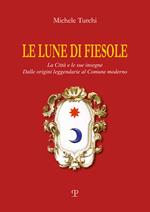 Le lune di Fiesole. La città e le sue insegne. Dalle origini leggendarie al comune moderno