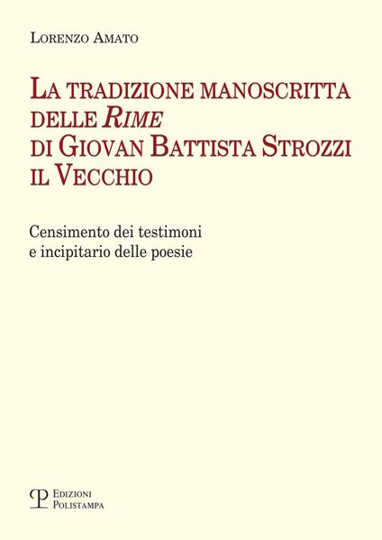 La tradizione manoscritta delle 'Rime' di Giovan Battista Strozzi il Vecchio: censimento dei testimoni e incipitario delle poesie - Lorenzo Amato - copertina