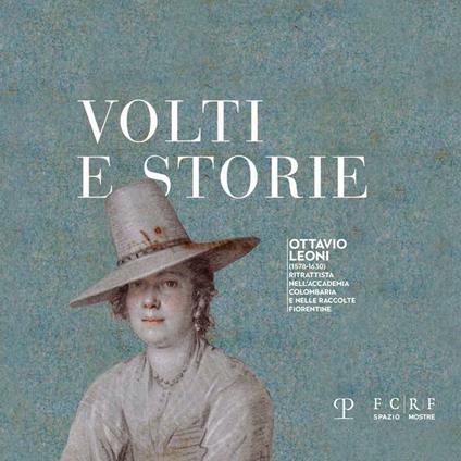 Volti e storie. Ottavio Leoni (1578-1630). Ritrattista nell'Accademia Colombaria e nelle raccolte fiorentine. Ediz. illustrata - copertina