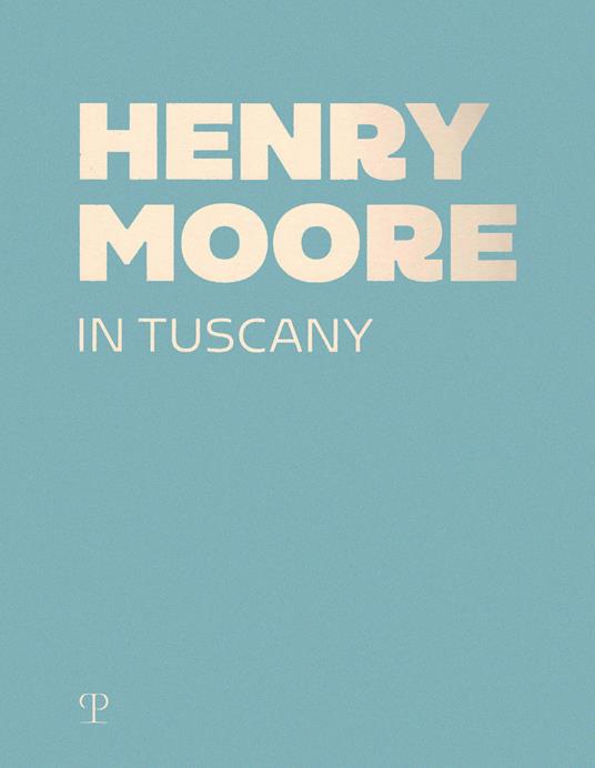 Henry Moore in Tuscany. Ediz. a colori - copertina