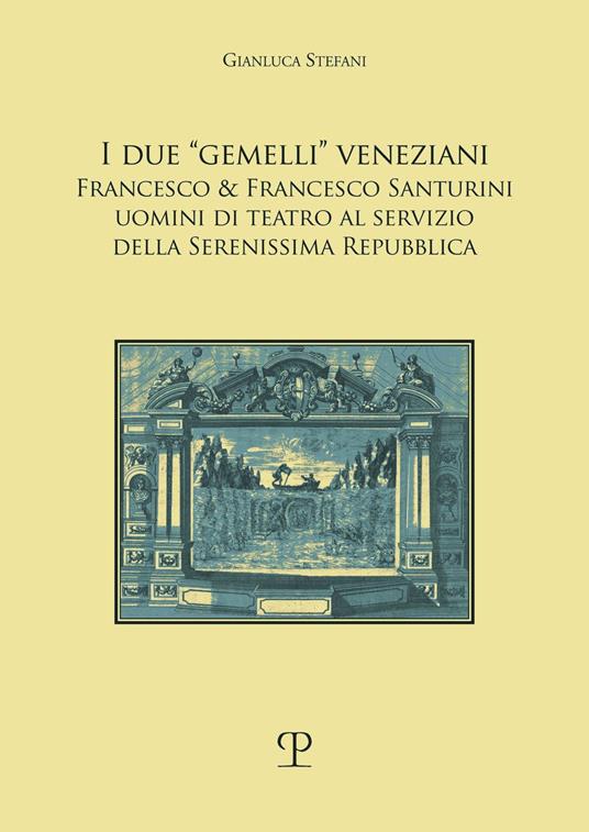 I due «gemelli» veneziani. Francesco & Francesco Santurini uomini di teatro al servizio della Serenissima repubblica - Gianluca Stefani - copertina