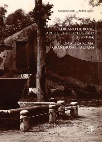 Adriano De Bonis architetto fotografo (1820-1884). Un'altra Roma, grandiosa e paesana - Giovanni Fanelli,Andrea Sciolari - copertina