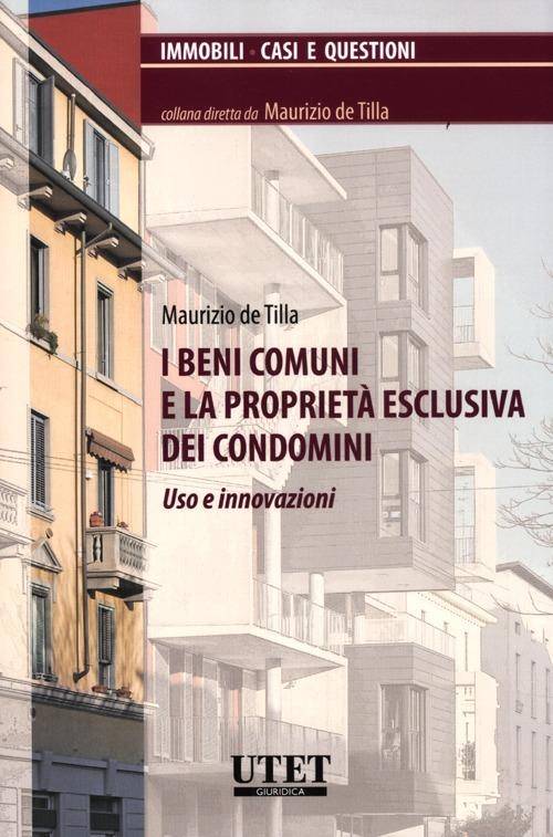 I beni comuni e la proprietà esclusiva dei condomini. Uso e innovazioni - Maurizio De Tilla - copertina