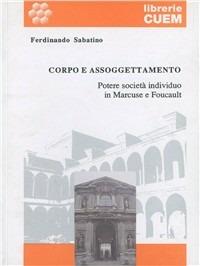 Corpo e assoggettamento. Potere, società, individuo in Marcuse e Foucault - Ferdinando Sabatino - copertina