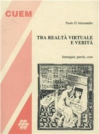 Tra realtà virtuale e verità. Immagini, parole, cose - Paolo D'Alessandro - copertina