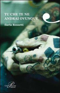 Tu che te ne andrai ovunque - Ilaria Rossetti - copertina