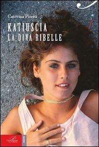 Katiuscia. La diva ribelle - Caterina Piretti - copertina