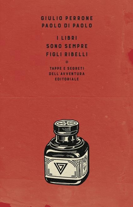 I libri sono sempre figli ribelli. Tappe e segreti dell'avventura editoriale - Paolo Di Paolo,Giulio Perrone - ebook