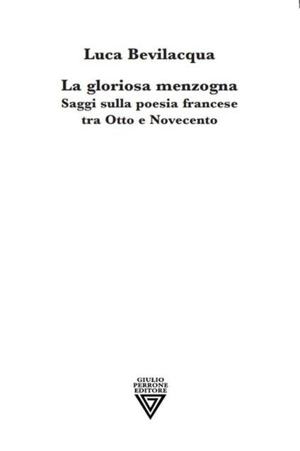 La gloriosa menzogna. Saggi sulla poesia francese tra Otto e Novecento - Luca Bevilacqua - copertina