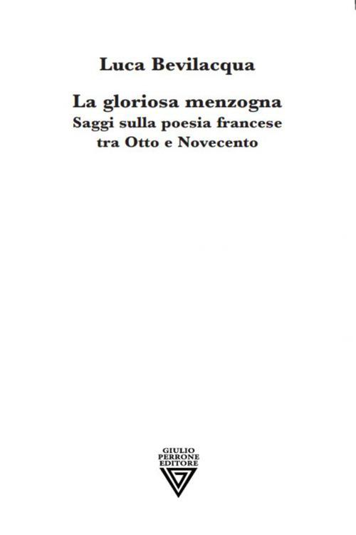 La gloriosa menzogna. Saggi sulla poesia francese tra Otto e Novecento - Luca Bevilacqua - copertina