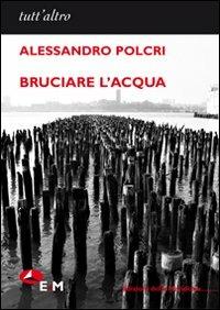 Bruciare l'acqua - Alessandro Polcri - Libro - Edizioni della Meridiana -  Tutt'altro. Poesia | IBS