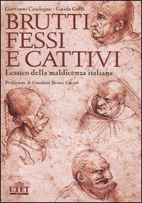 Brutti, fessi e cattivi. Lessico della maldicenza italiana - Giovanni Casalegno,Guido Goffi - 2