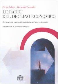 Le radici del declino economico. Occupazione e produttività in Italia nell'ultimo decennio - Enrico Saltari,Giuseppe Travaglini - copertina