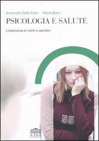 Psicologia e salute. L'esperienza di utenti e operatori - Antonella Delle Fave,Marta Bassi - copertina