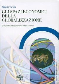 Gli spazi economici della globalizzazione. Geografie del commercio internazionale - Alberto Vanolo - copertina