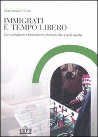 Immigrati e tempo libero. Comunicazione e formazione interculturale a cielo aperto - Mariangela Giusti - copertina