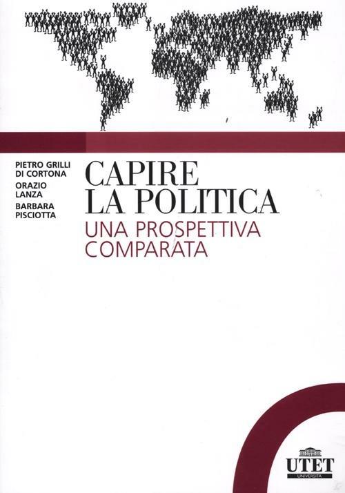 Capire la politica. Una prospettiva comparata - Pietro Grilli di Cortona,Orazio Lanza,Barbara Pisciotta - copertina