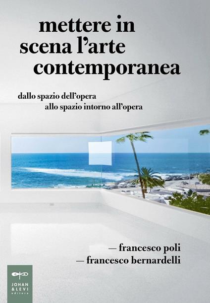 Mettere in scena l'arte contemporanea. Dallo spazio dell'opera allo spazio intorno all'opera - Francesco Poli,Francesco Bernardelli - copertina