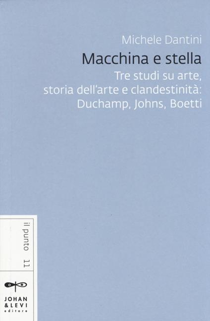 Macchina e stella. Tre studi su arte, storia dell'arte e clandestinità: Duchamp, Johns, Boetti - Michele Dantini - copertina