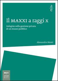 Il MAXXI a raggi x. Indagine sulla gestione privata di un museo pubblico - Alessandro Monti - copertina