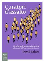 Curatori d'assalto. L'irrefrenabile impulso alla curatela nel mondo dell'arte e in tutto il resto