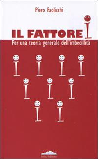 Il fattore I. Per una teoria generale dell'imbecillità - Piero Paolicchi - copertina