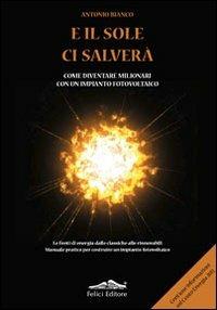 E il sole ci salverà. Come diventare milionari con un impianto fotovoltaico - Antonio Bianco - copertina