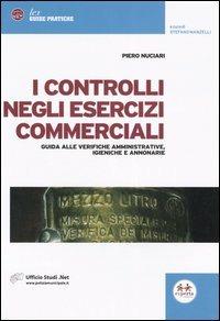 I controlli negli esercizi commerciali. Guida alle verifiche amministrative, igieniche e annonarie - Piero Nuciari - copertina