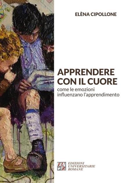 Apprendere con il cuore. Come le emozioni influenzano l'apprendimento - Elèna Cipollone - ebook