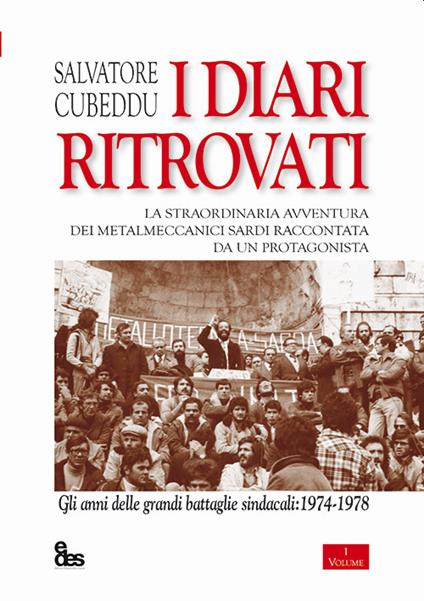 I diari ritrovati. La straordinaria avventura dei metalmeccanici sardi raccontata da un protagonista. Gli anni delle grandi battaglie sindacali: 1974-1978 - Salvatore Cubeddu - copertina